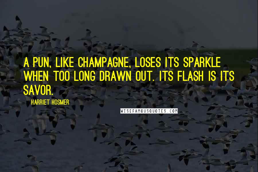 Harriet Hosmer Quotes: A pun, like champagne, loses its sparkle when too long drawn out. Its flash is its savor.