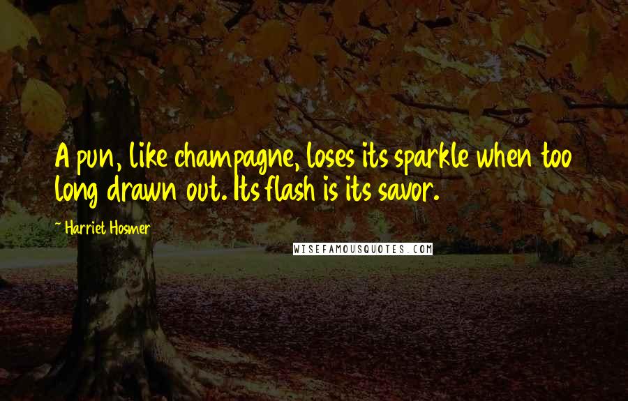Harriet Hosmer Quotes: A pun, like champagne, loses its sparkle when too long drawn out. Its flash is its savor.