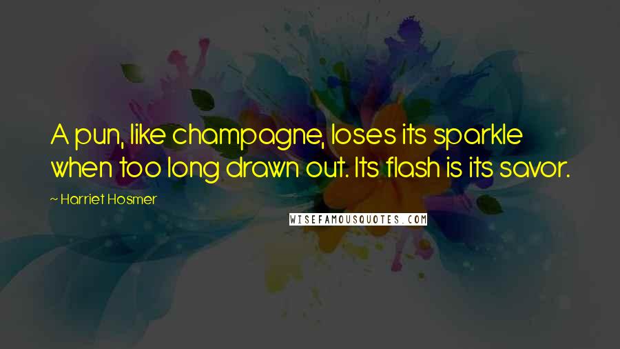 Harriet Hosmer Quotes: A pun, like champagne, loses its sparkle when too long drawn out. Its flash is its savor.