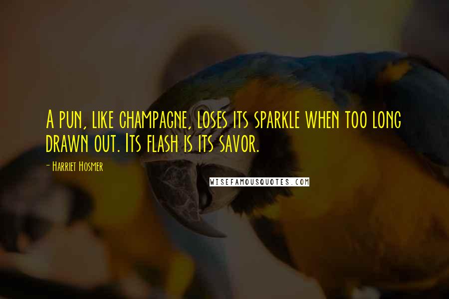 Harriet Hosmer Quotes: A pun, like champagne, loses its sparkle when too long drawn out. Its flash is its savor.