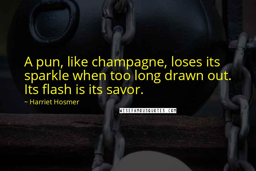 Harriet Hosmer Quotes: A pun, like champagne, loses its sparkle when too long drawn out. Its flash is its savor.