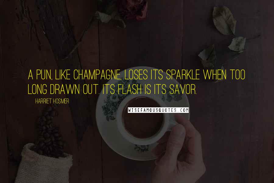 Harriet Hosmer Quotes: A pun, like champagne, loses its sparkle when too long drawn out. Its flash is its savor.