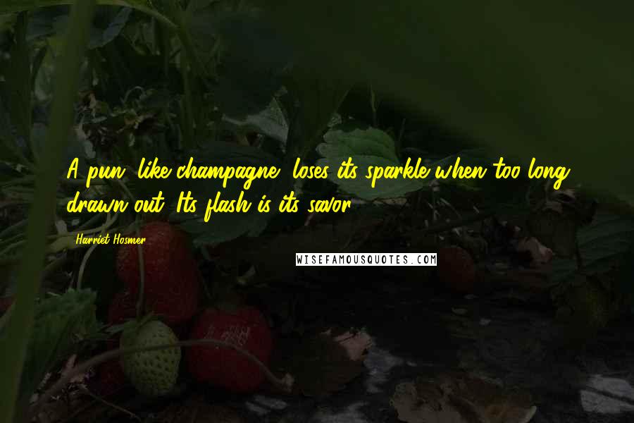 Harriet Hosmer Quotes: A pun, like champagne, loses its sparkle when too long drawn out. Its flash is its savor.