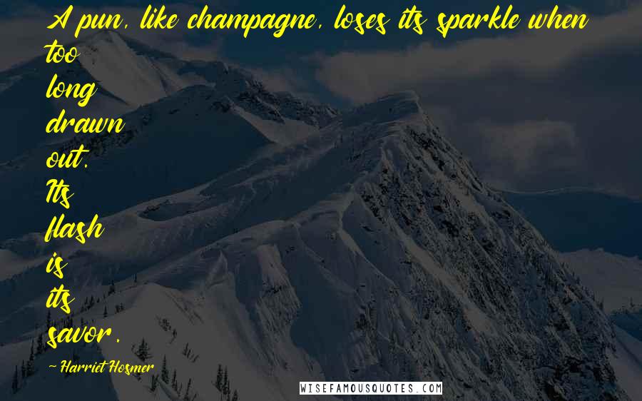 Harriet Hosmer Quotes: A pun, like champagne, loses its sparkle when too long drawn out. Its flash is its savor.