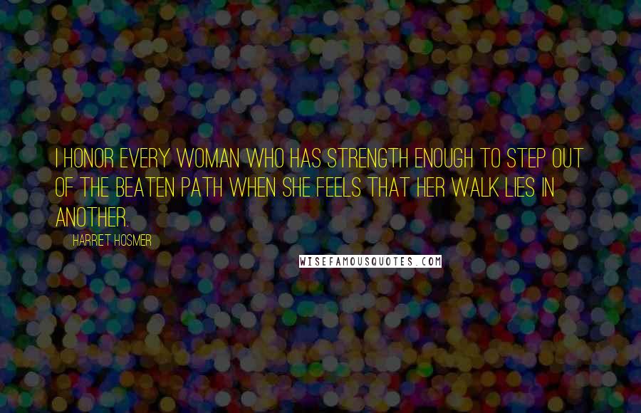 Harriet Hosmer Quotes: I honor every woman who has strength enough to step out of the beaten path when she feels that her walk lies in another.