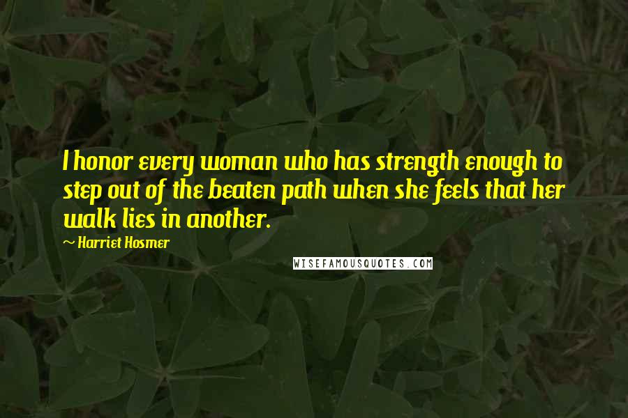 Harriet Hosmer Quotes: I honor every woman who has strength enough to step out of the beaten path when she feels that her walk lies in another.