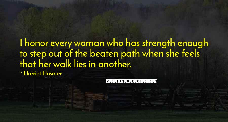 Harriet Hosmer Quotes: I honor every woman who has strength enough to step out of the beaten path when she feels that her walk lies in another.