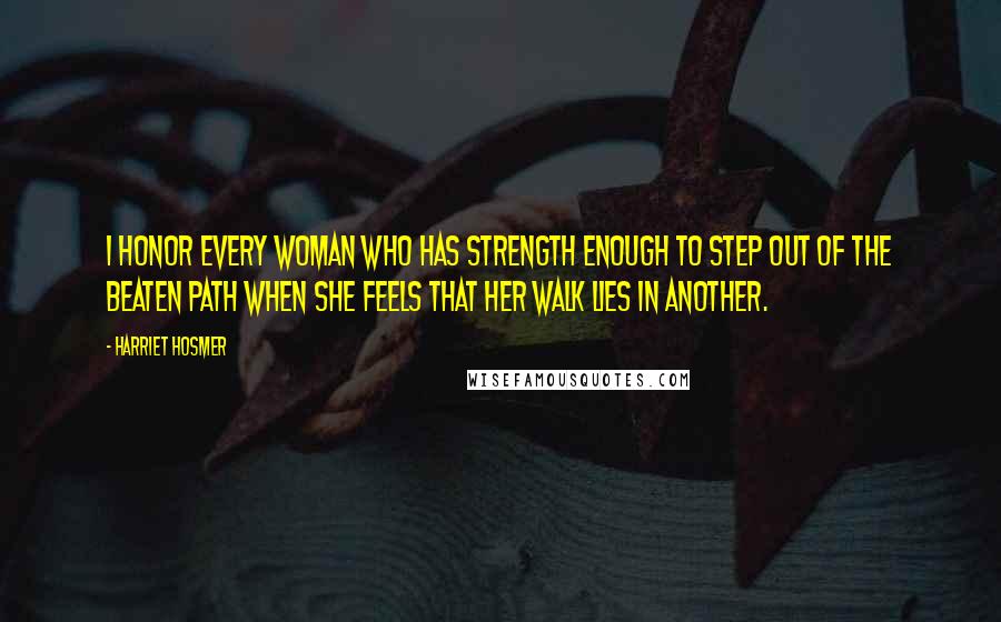 Harriet Hosmer Quotes: I honor every woman who has strength enough to step out of the beaten path when she feels that her walk lies in another.