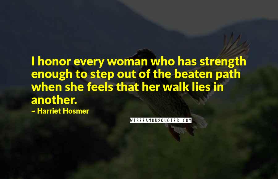 Harriet Hosmer Quotes: I honor every woman who has strength enough to step out of the beaten path when she feels that her walk lies in another.