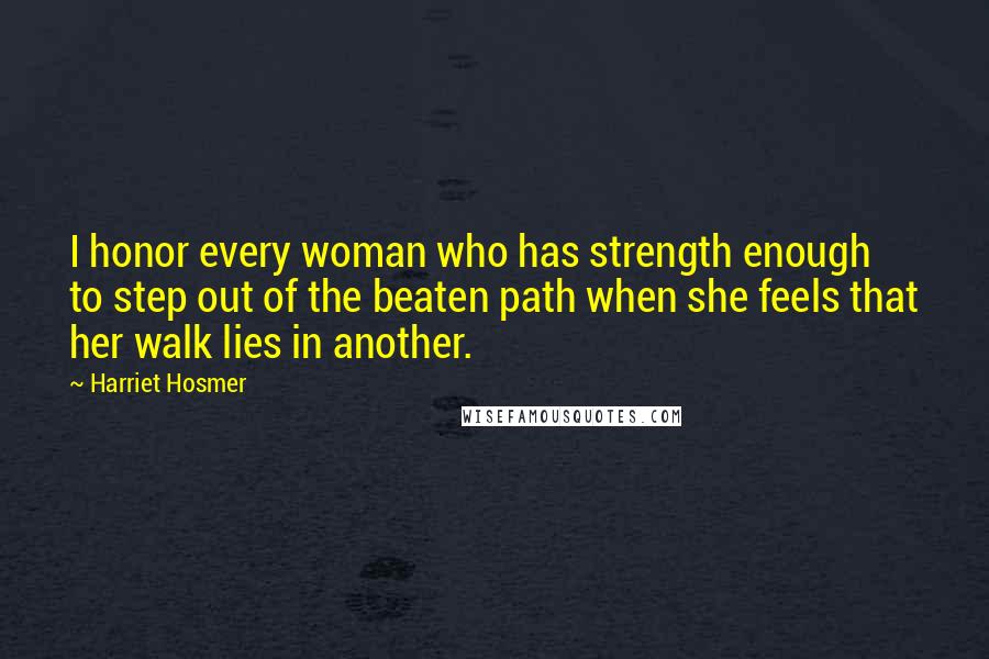 Harriet Hosmer Quotes: I honor every woman who has strength enough to step out of the beaten path when she feels that her walk lies in another.