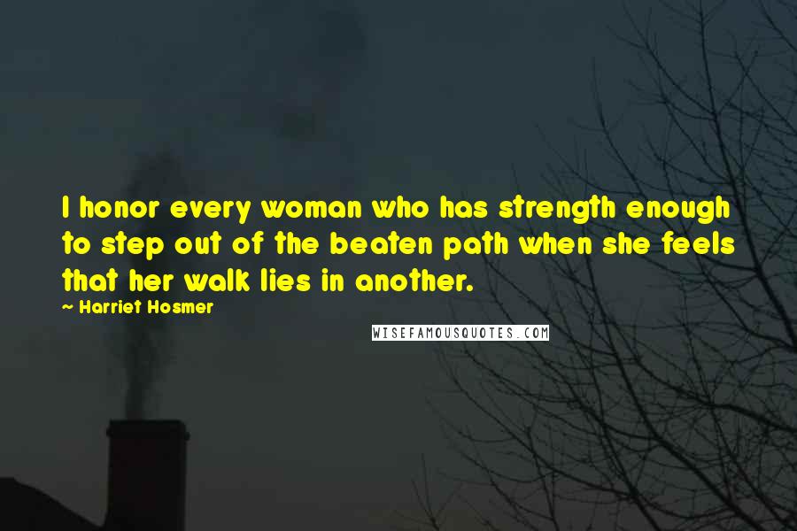 Harriet Hosmer Quotes: I honor every woman who has strength enough to step out of the beaten path when she feels that her walk lies in another.