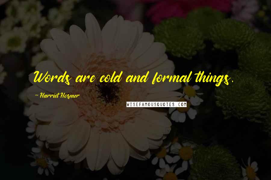 Harriet Hosmer Quotes: Words are cold and formal things.