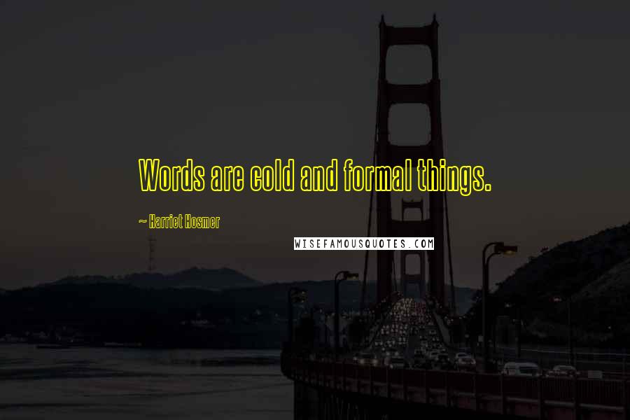 Harriet Hosmer Quotes: Words are cold and formal things.