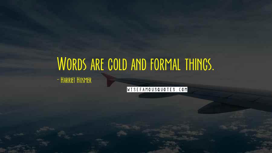 Harriet Hosmer Quotes: Words are cold and formal things.