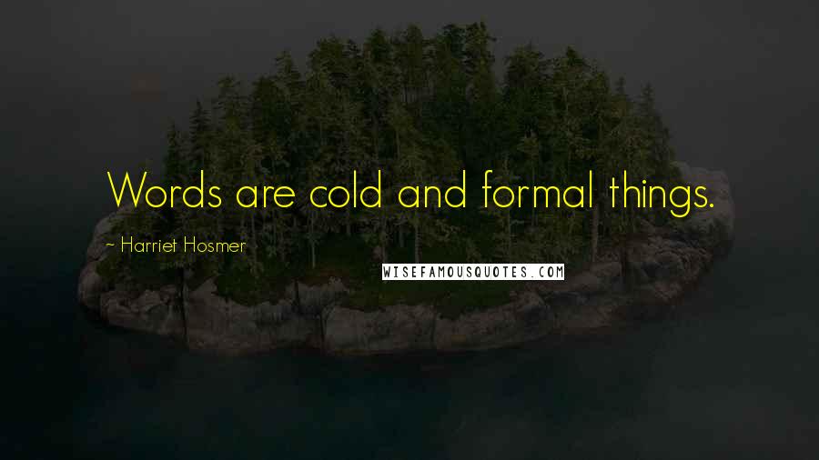 Harriet Hosmer Quotes: Words are cold and formal things.