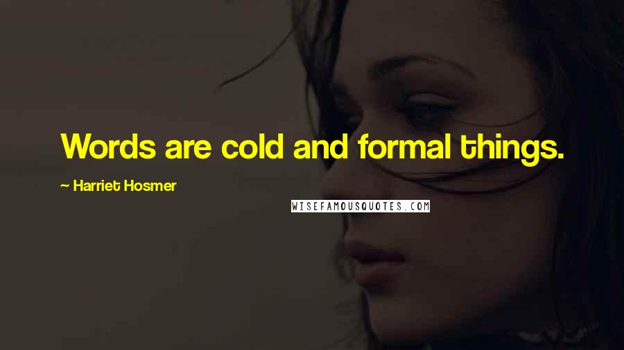 Harriet Hosmer Quotes: Words are cold and formal things.