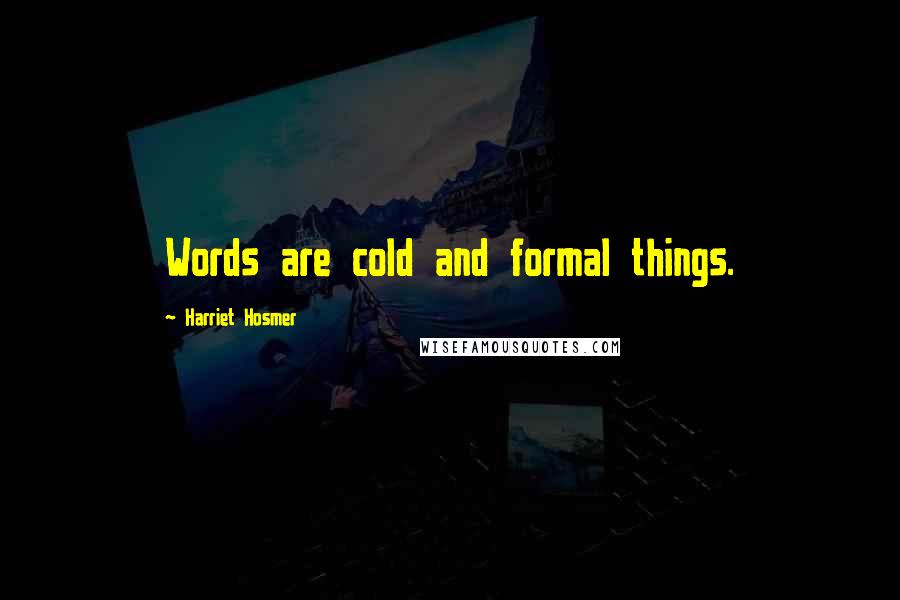 Harriet Hosmer Quotes: Words are cold and formal things.