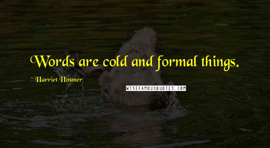 Harriet Hosmer Quotes: Words are cold and formal things.