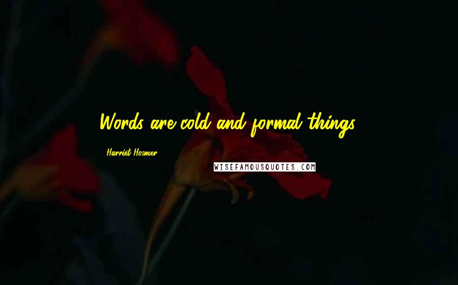 Harriet Hosmer Quotes: Words are cold and formal things.