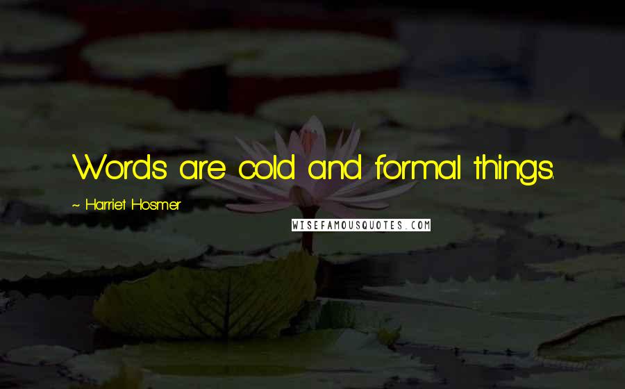 Harriet Hosmer Quotes: Words are cold and formal things.