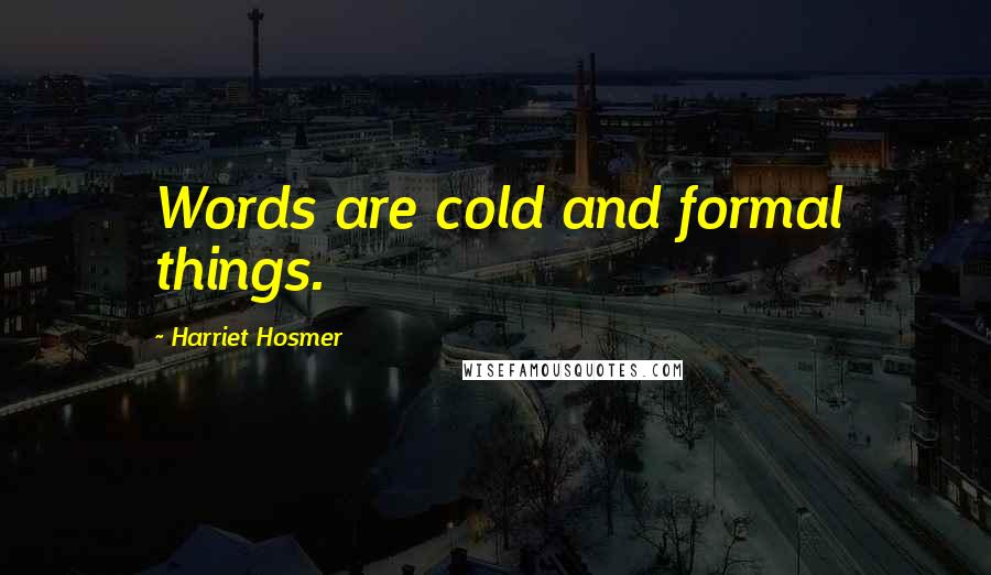 Harriet Hosmer Quotes: Words are cold and formal things.