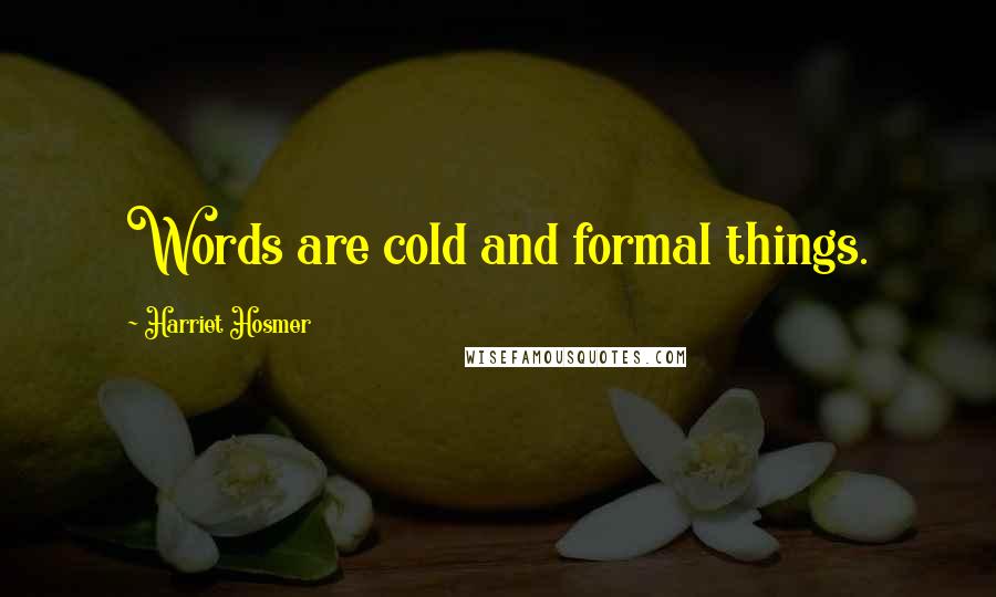 Harriet Hosmer Quotes: Words are cold and formal things.
