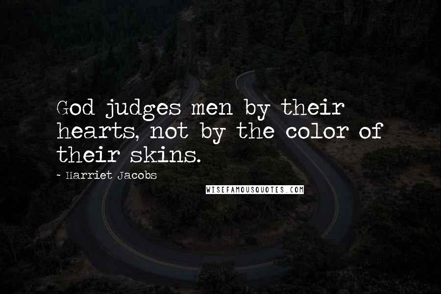 Harriet Jacobs Quotes: God judges men by their hearts, not by the color of their skins.