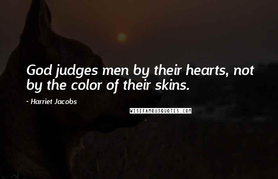 Harriet Jacobs Quotes: God judges men by their hearts, not by the color of their skins.