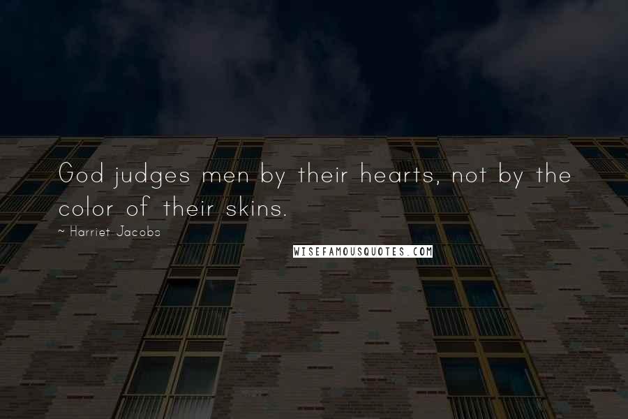 Harriet Jacobs Quotes: God judges men by their hearts, not by the color of their skins.