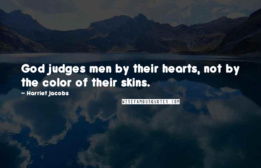 Harriet Jacobs Quotes: God judges men by their hearts, not by the color of their skins.