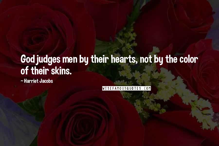 Harriet Jacobs Quotes: God judges men by their hearts, not by the color of their skins.