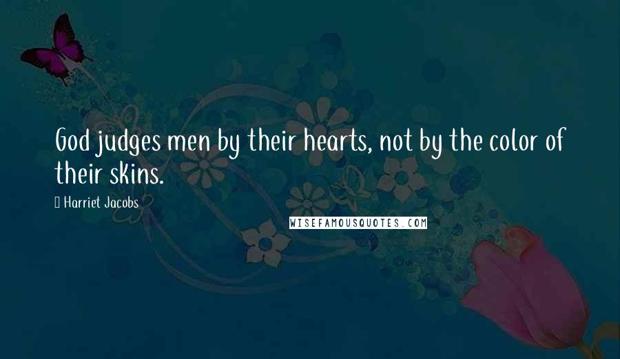 Harriet Jacobs Quotes: God judges men by their hearts, not by the color of their skins.