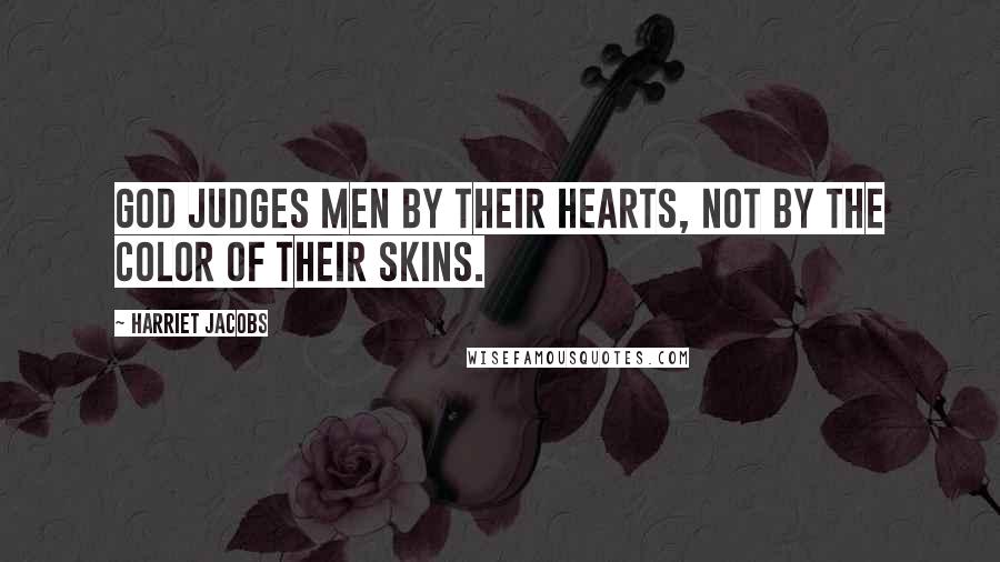 Harriet Jacobs Quotes: God judges men by their hearts, not by the color of their skins.