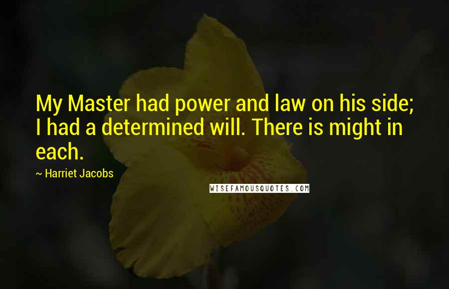 Harriet Jacobs Quotes: My Master had power and law on his side; I had a determined will. There is might in each.