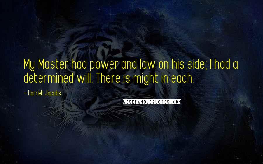 Harriet Jacobs Quotes: My Master had power and law on his side; I had a determined will. There is might in each.