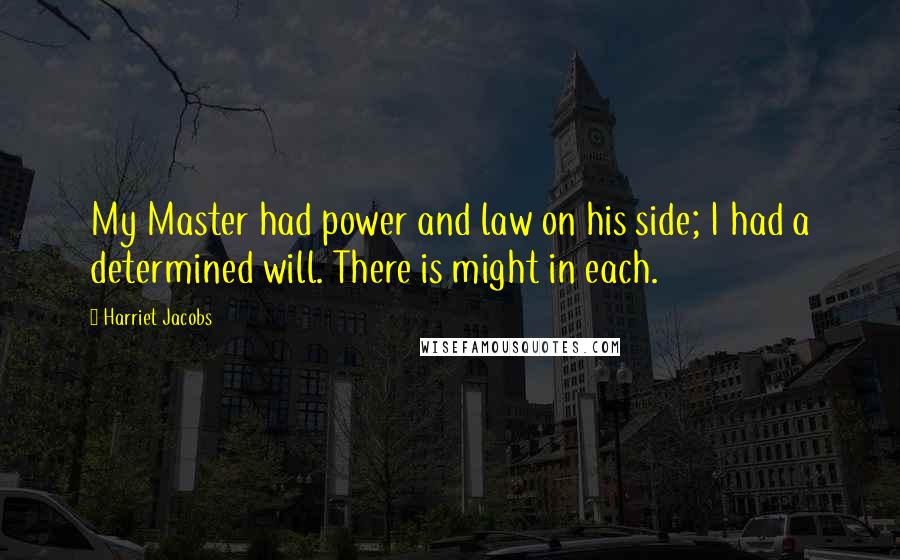 Harriet Jacobs Quotes: My Master had power and law on his side; I had a determined will. There is might in each.