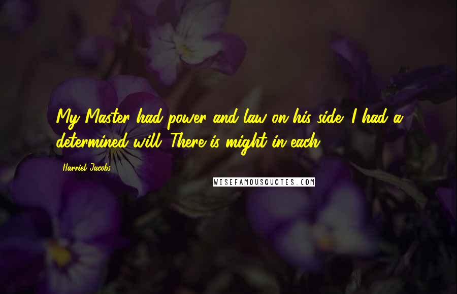 Harriet Jacobs Quotes: My Master had power and law on his side; I had a determined will. There is might in each.