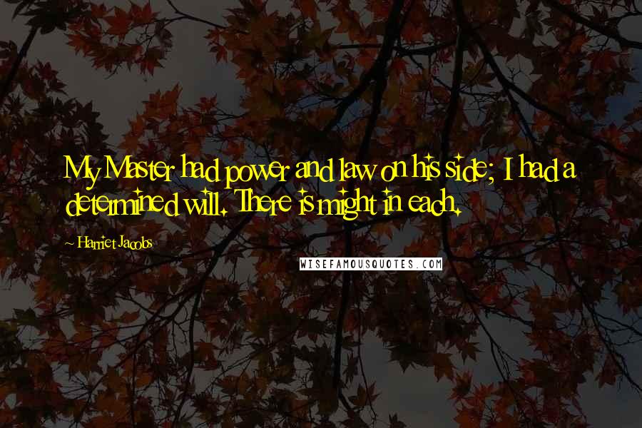 Harriet Jacobs Quotes: My Master had power and law on his side; I had a determined will. There is might in each.