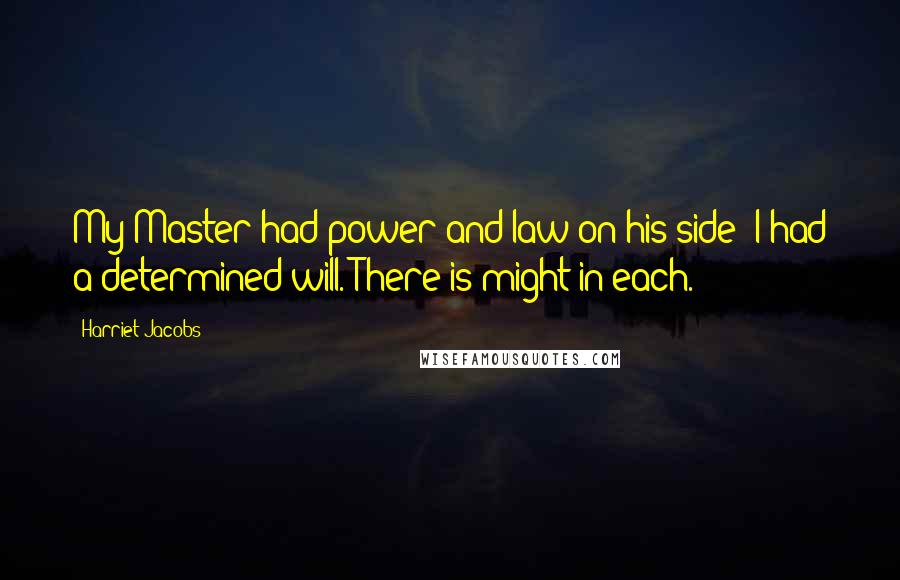 Harriet Jacobs Quotes: My Master had power and law on his side; I had a determined will. There is might in each.