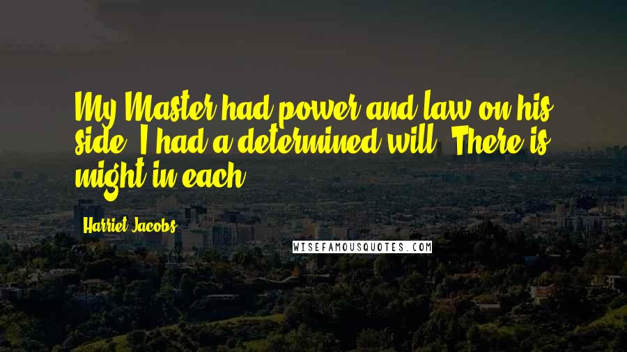 Harriet Jacobs Quotes: My Master had power and law on his side; I had a determined will. There is might in each.