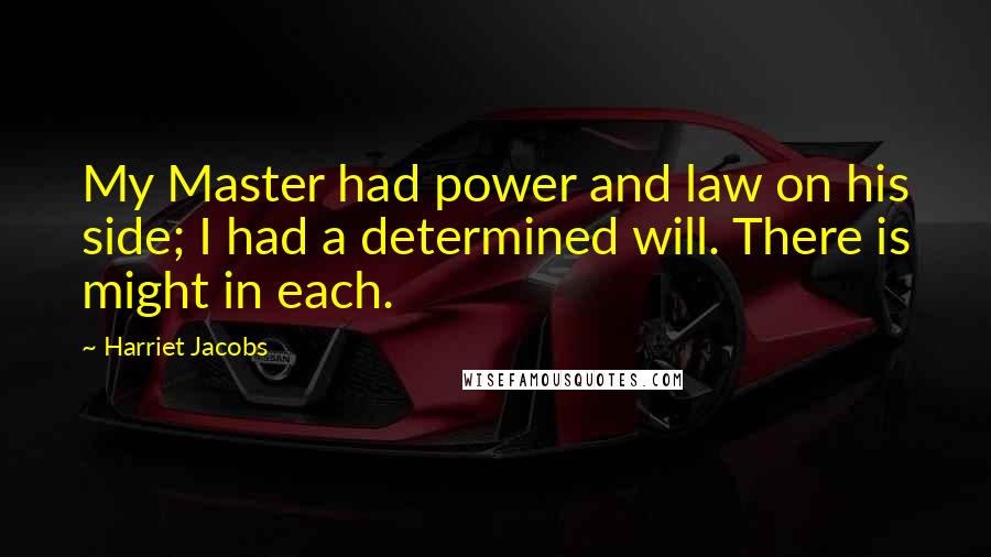 Harriet Jacobs Quotes: My Master had power and law on his side; I had a determined will. There is might in each.