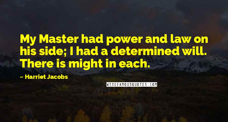 Harriet Jacobs Quotes: My Master had power and law on his side; I had a determined will. There is might in each.