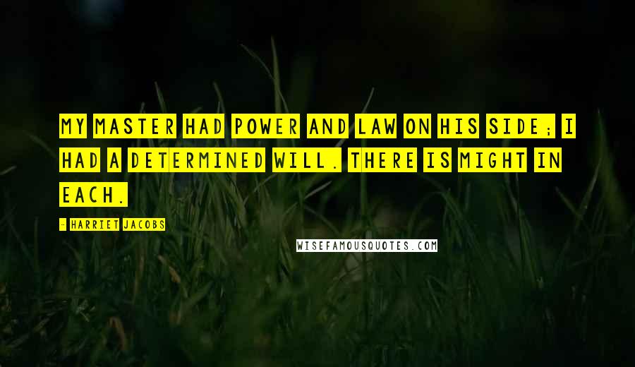 Harriet Jacobs Quotes: My Master had power and law on his side; I had a determined will. There is might in each.