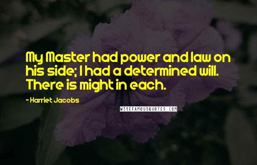 Harriet Jacobs Quotes: My Master had power and law on his side; I had a determined will. There is might in each.