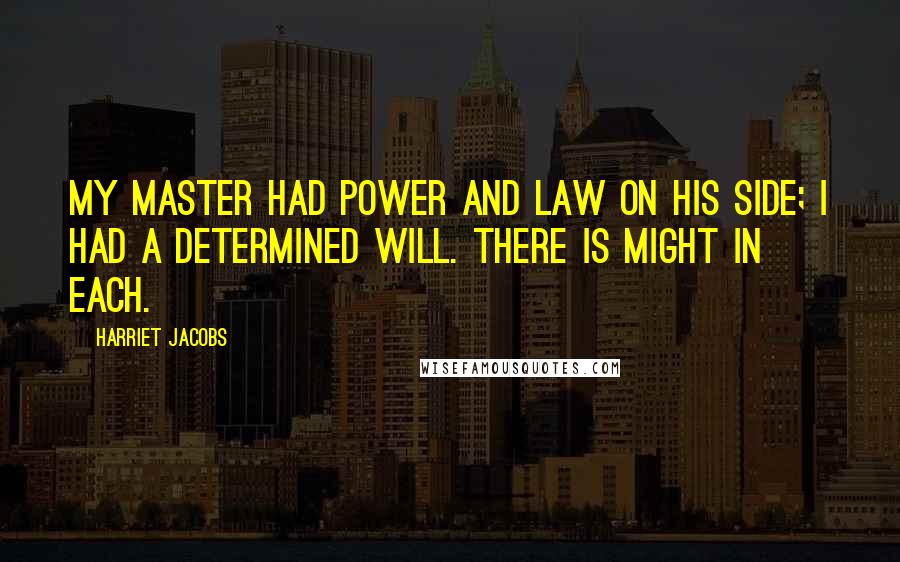 Harriet Jacobs Quotes: My Master had power and law on his side; I had a determined will. There is might in each.