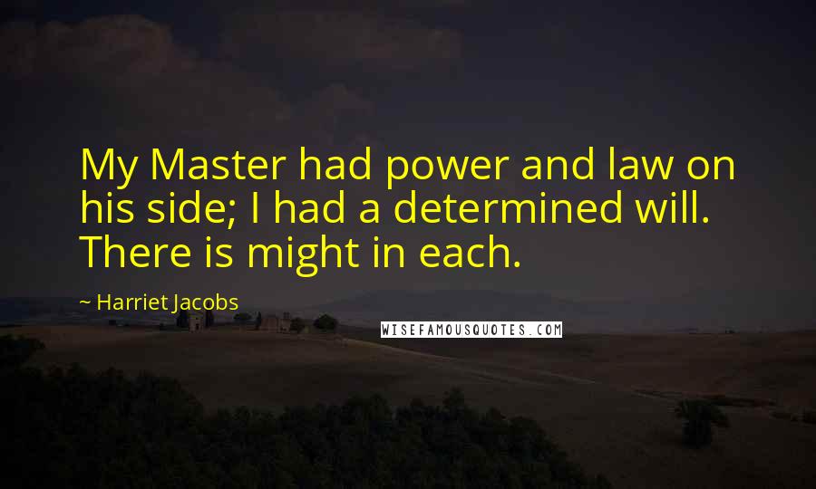 Harriet Jacobs Quotes: My Master had power and law on his side; I had a determined will. There is might in each.