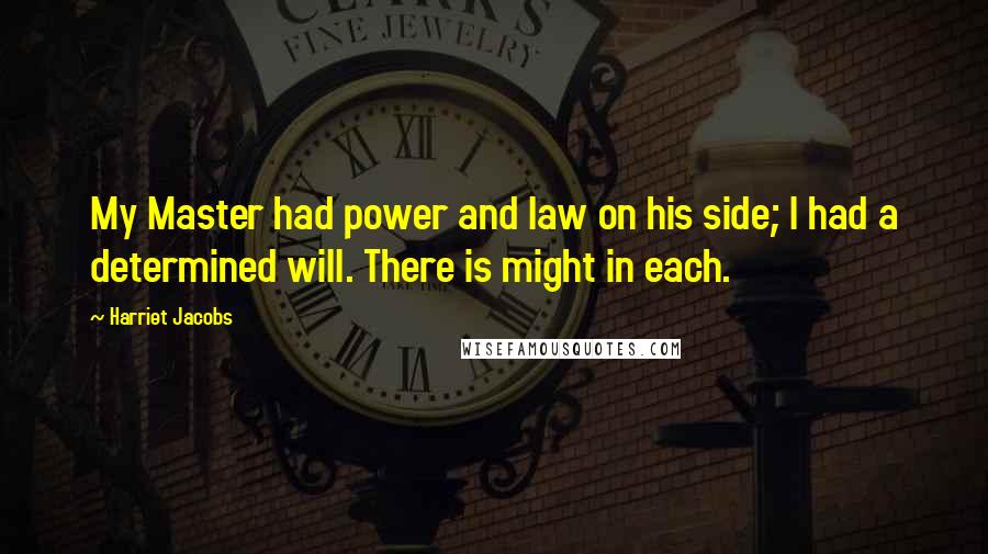 Harriet Jacobs Quotes: My Master had power and law on his side; I had a determined will. There is might in each.