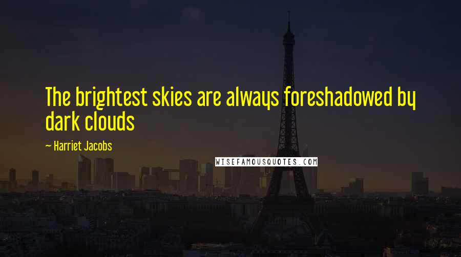 Harriet Jacobs Quotes: The brightest skies are always foreshadowed by dark clouds