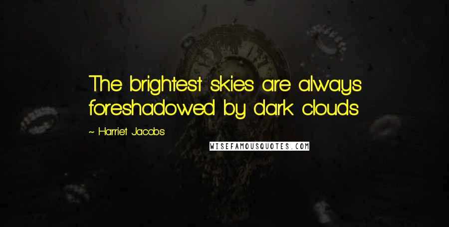 Harriet Jacobs Quotes: The brightest skies are always foreshadowed by dark clouds