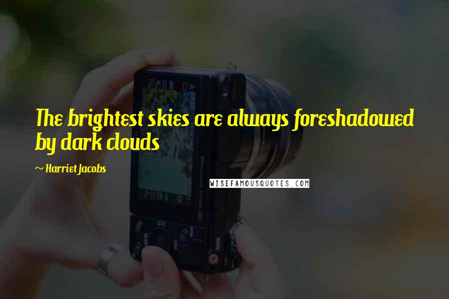 Harriet Jacobs Quotes: The brightest skies are always foreshadowed by dark clouds